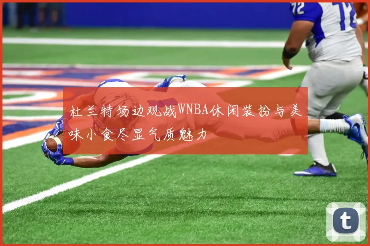 杜兰特场边观战WNBA休闲装扮与美味小食尽显气质魅力