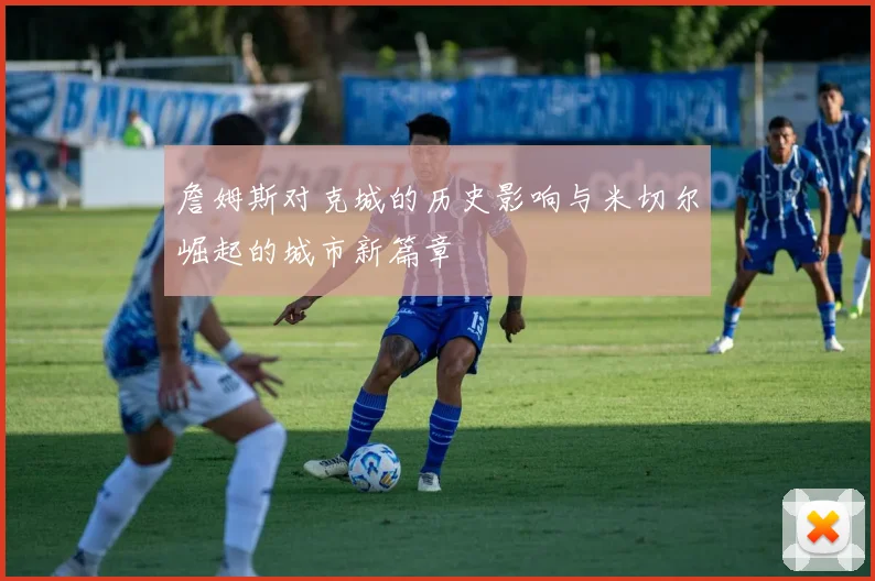 詹姆斯对克城的历史影响与米切尔崛起的城市新篇章