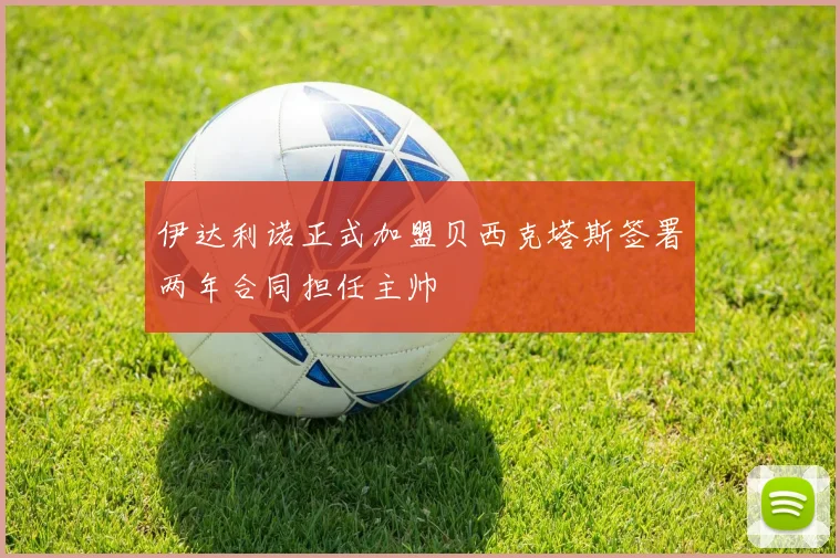 伊达利诺正式加盟贝西克塔斯签署两年合同担任主帅