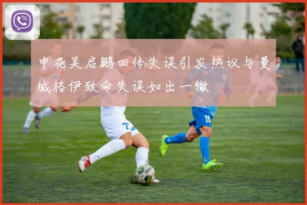 申花吴启鹏回传失误引发热议与曼城格伊致命失误如出一辙