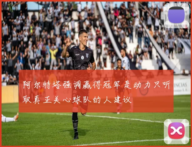 阿尔特塔强调赢得冠军是动力只听取真正关心球队的人建议